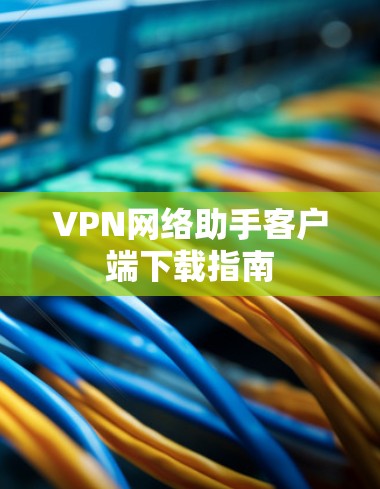 VPN网络助手客户端下载指南