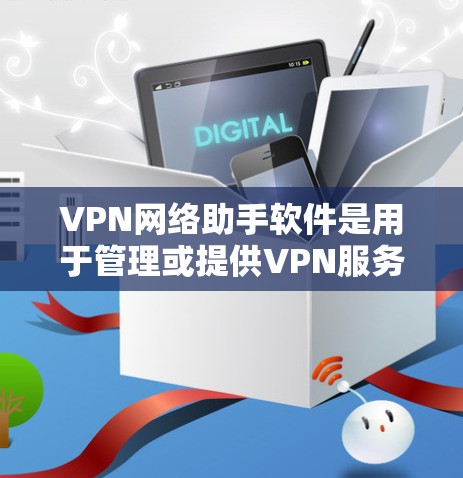 VPN网络助手软件是用于管理或提供VPN服务的网络设备,广泛应用于全球互联网。以下是对这些软件的详细分析