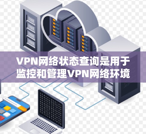 VPN网络状态查询是用于监控和管理VPN网络环境的重要工具。以下是一些常见的VPN网络状态查询方法和工具，帮助您验证和管理VPN的网络连接状态