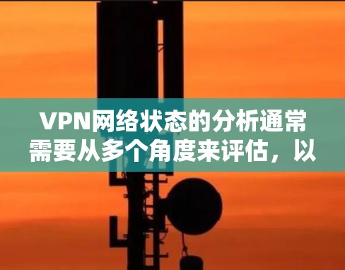 VPN网络状态的分析通常需要从多个角度来评估,以确保网络的安全、稳定和可用。以下是一些常见的VPN网络状态分析指标和方法
