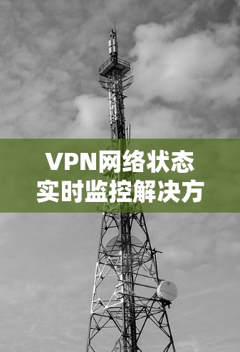 VPN网络状态实时监控解决方案