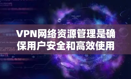 VPN网络资源管理是确保用户安全和高效使用的步骤。以下是对VPN网络资源管理的详细指南