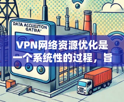 VPN网络资源优化是一个系统性的过程，旨在提升VPN的稳定性、安全性以及连接的便捷性。以下是一个优化VPN网络资源的步骤指南