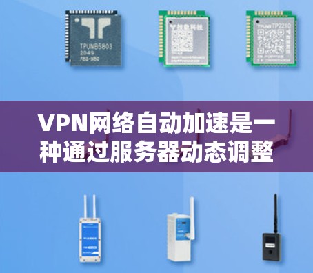 VPN网络自动加速是一种通过服务器动态调整流量分配以适应用户需求的技术，旨在提高网络效率和用户体验。以下是关于该技术的详细总结