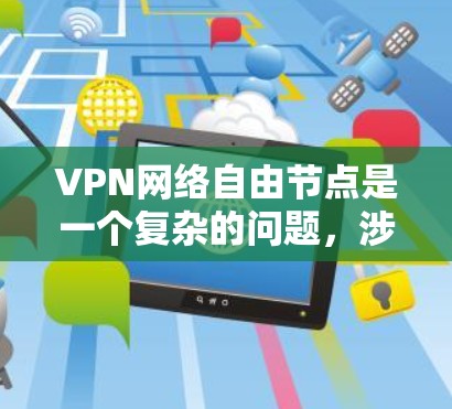 VPN网络自由节点是一个复杂的问题，涉及技术、法律、社会和用户多方面的因素。以下是对该问题的详细分析和总结