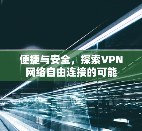 便捷与安全，探索VPN网络自由连接的可能