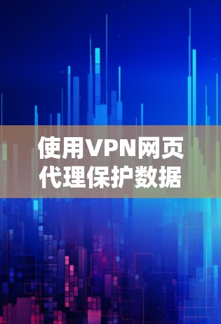 使用VPN网页代理保护数据和隐私是一个有效的策略,以下是详细的步骤指南