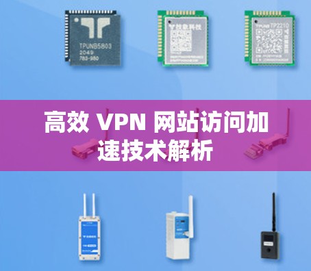 高效 VPN 网站访问加速技术解析