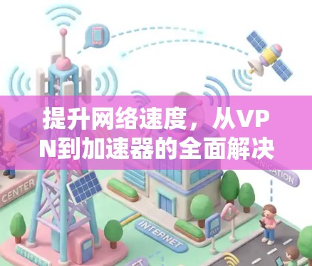 提升网络速度，从VPN到加速器的全面解决方案
