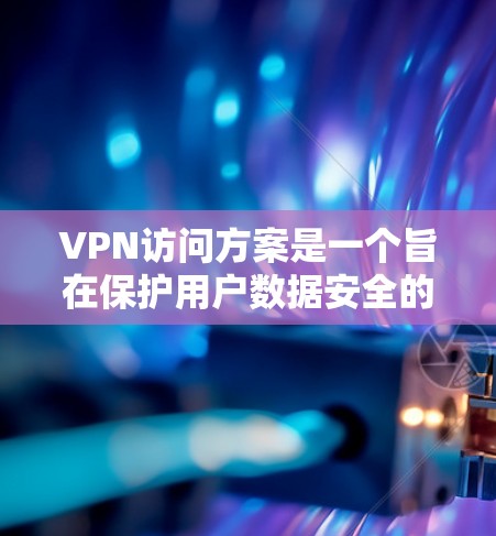 VPN访问方案是一个旨在保护用户数据安全的网络服务,涵盖多个步骤和措施,确保用户能够安全访问不安全资源。以下是详细的访问方案步骤 VPN访问方案是一个旨在保护用户数据安全的网络服务,涵盖多个步骤和措施,确保用户能够安全访问不安全资源。以下是详细的访问方案步骤