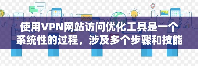 使用VPN网站访问优化工具是一个系统性的过程,涉及多个步骤和技能的学习。以下是一个详细的步骤指南,帮助您逐步实施这一过程 使用VPN网站访问优化工具是一个系统性的过程,涉及多个步骤和技能的学习。以下是一个详细的步骤指南,帮助您逐步实施这一过程
