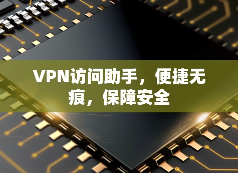 VPN访问助手，便捷无痕，保障安全