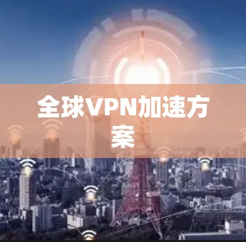 全球VPN加速方案 全球VPN加速方案