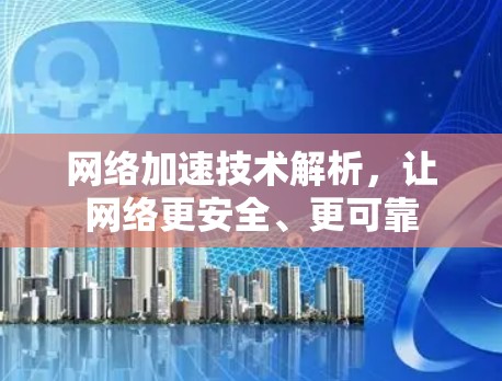 网络加速技术解析,让网络更安全、更可靠 网络加速技术解析,让网络更安全、更可靠