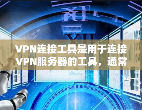 VPN连接工具是用于连接VPN服务器的工具,通常包括以下功能