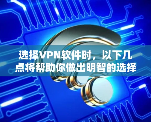 选择VPN软件时,以下几点将帮助你做出明智的选择
