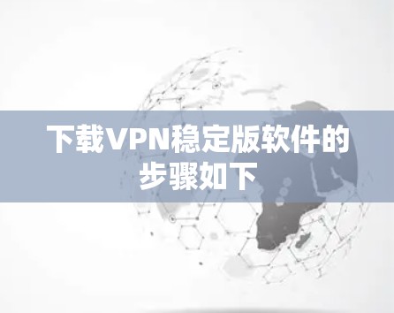 下载VPN稳定版软件的步骤如下