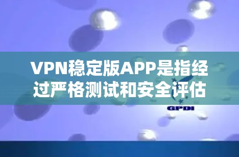 VPN稳定版APP是指经过严格测试和安全评估的VPN软件,它们能够确保用户在使用过程中数据的安全性和稳定性。以下是几个推荐的VPN稳定版APP