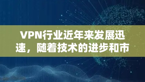 VPN行业近年来发展迅速，随着技术的进步和市场需求的增加，越来越多的人选择VPN以访问网络资源。以下是近年来VPN行业发展的最新情况和趋势