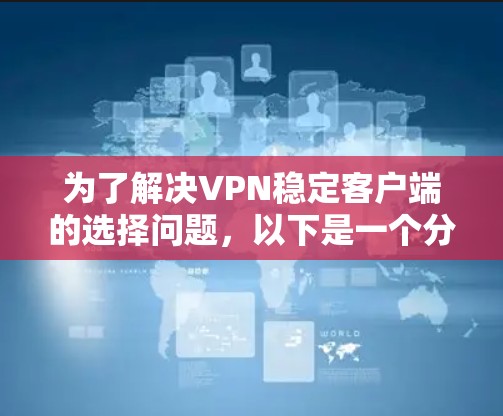 为了解决VPN稳定客户端的选择问题，以下是一个分步骤的指南，帮助您做出明智的选择