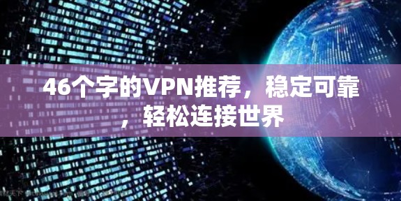 46个字的VPN推荐,稳定可靠,轻松连接世界 46个字的VPN推荐,稳定可靠,轻松连接世界
