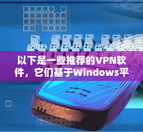 以下是一些推荐的VPN软件，它们基于Windows平台并强调其稳定性、安全性以及兼容性