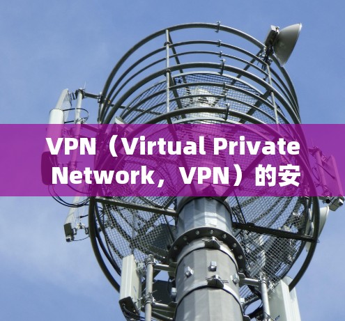 VPN(Virtual Private Network,VPN)的安装和配置是需要仔细处理的,以确保安全性和稳定性。以下是一个简单的VPN稳定安装教程,供你参考