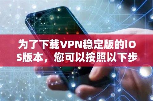 为了下载VPN稳定版的iOS版本,您可以按照以下步骤操作 为了下载VPN稳定版的iOS版本,您可以按照以下步骤操作