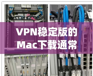 VPN稳定版的Mac下载通常基于 patched的VPN软件,这些软件在安装过程中已经进行了必要的安全修复,以确保它们的安全性。以下是几种常见的VPN软件及其 patched版本的下载链接 VPN稳定版的Mac下载通常基于 patched的VPN软件,这些软件在安装过程中已经进行了必要的安全修复,以确保它们的安全性。以下是几种常见的VPN软件及其 patched版本的下载链接