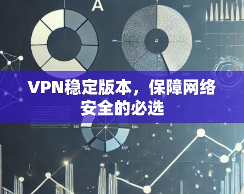VPN稳定版本，保障网络安全的必选