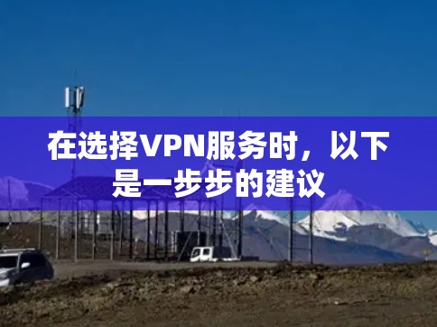 在选择VPN服务时,以下是一步步的建议 在选择VPN服务时,以下是一步步的建议