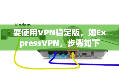 要使用VPN稳定版,如ExpressVPN,步骤如下