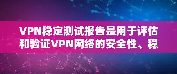 VPN稳定测试报告是用于评估和验证VPN网络的安全性、稳定性、响应能力和合规性的报告。以下是一些常见的步骤和内容，帮助你撰写或理解VPN稳定测试报告
