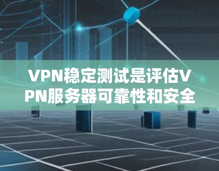 VPN稳定测试是评估VPN服务器可靠性和安全性的关键步骤,确保用户使用的网络环境安全。以下是详细的知识点总结 VPN稳定测试是评估VPN服务器可靠性和安全性的关键步骤,确保用户使用的网络环境安全。以下是详细的知识点总结