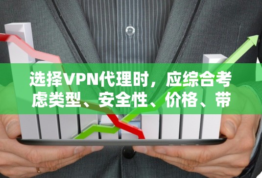 选择VPN代理时，应综合考虑类型、安全性、价格、带宽、访问速度和用户评价等因素。以下是一些建议和推荐