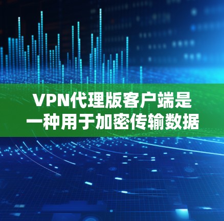 VPN代理版客户端是一种用于加密传输数据的网络服务,通常用于在线学习、视频会议、文件传输等多种场景。以下是几种常见的VPN代理版客户端推荐 VPN代理版客户端是一种用于加密传输数据的网络服务,通常用于在线学习、视频会议、文件传输等多种场景。以下是几种常见的VPN代理版客户端推荐
