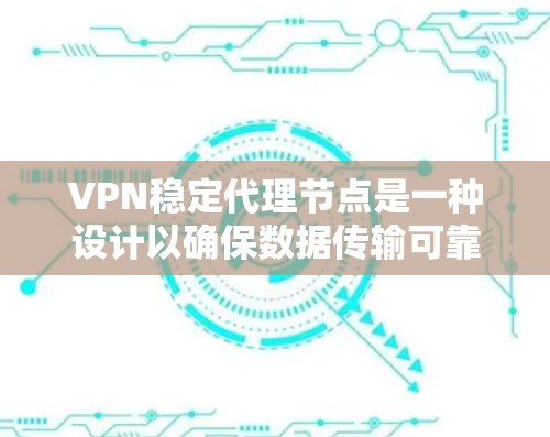 VPN稳定代理节点是一种设计以确保数据传输可靠和安全的网络设备。以下是关于VPN稳定代理节点的详细分步解释