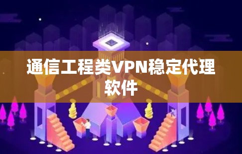 通信工程类VPN稳定代理软件