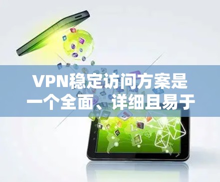 VPN稳定访问方案是一个全面、详细且易于理解的计划，旨在确保用户和机构的安全访问。以下是一个结构化的方案，涵盖访问权限、安全机制、设备配置、数据保护、培训、监控和长期维护等多个方面