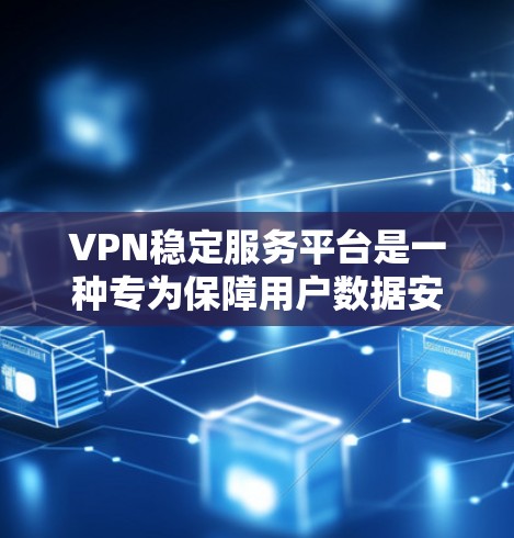 VPN稳定服务平台是一种专为保障用户数据安全和网络稳定性设计的网络管理工具，旨在通过配置和管理来提高VPN连接的可靠性和安全性。以下是对该平台的详细介绍