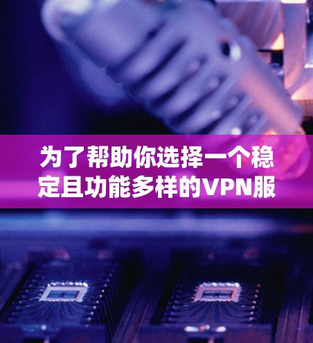 为了帮助你选择一个稳定且功能多样的VPN服务器版，以下是一个系统化的指南，涵盖从基础概念到配置和维护的关键步骤