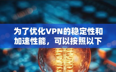 为了优化VPN的稳定性和加速性能，可以按照以下步骤进行