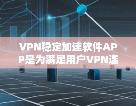VPN稳定加速软件APP是为满足用户VPN连接和加速速度需求而设计的工具。以下是对该类软件的详细分析