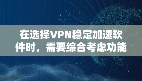 在选择VPN稳定加速软件时，需要综合考虑功能、性能、安全性以及适用场景。以下是一些推荐的软件及其特点