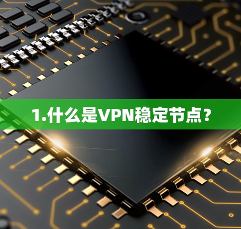 1.什么是VPN稳定节点? 1.什么是VPN稳定节点?