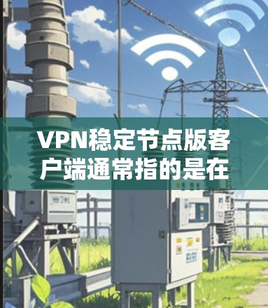 VPN稳定节点版客户端通常指的是在稳定网络环境下,服务器和客户端之间能够完美交互的版本。这类客户端通常具备以下特点 VPN稳定节点版客户端通常指的是在稳定网络环境下,服务器和客户端之间能够完美交互的版本。这类客户端通常具备以下特点