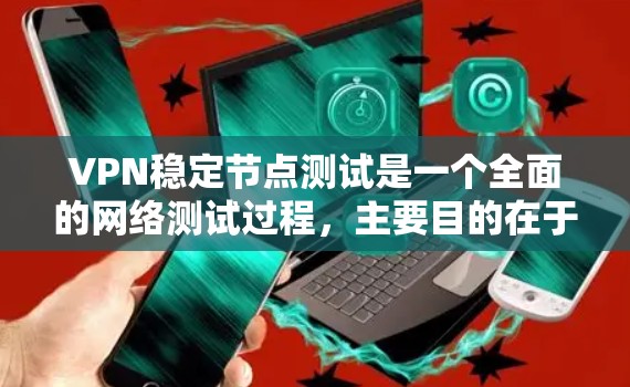 VPN稳定节点测试是一个全面的网络测试过程,主要目的在于确保VPN服务的稳定性和可靠性。以下是详细的步骤