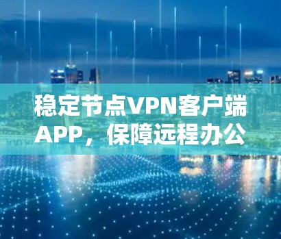 稳定节点VPN客户端APP，保障远程办公的安全选择