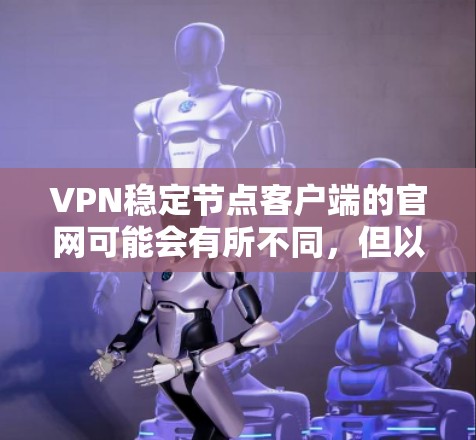 VPN稳定节点客户端的官网可能会有所不同，但以下是一些常见的类型及其官网链接