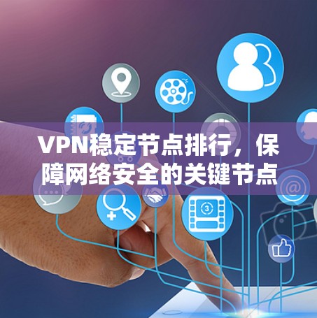 VPN稳定节点排行，保障网络安全的关键节点